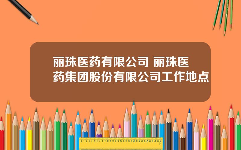 丽珠医药有限公司 丽珠医药集团股份有限公司工作地点